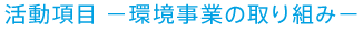 活動項目－環境事業の取り組み－